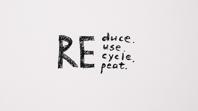 Reduce, Reuse, Recycle, Repeat.